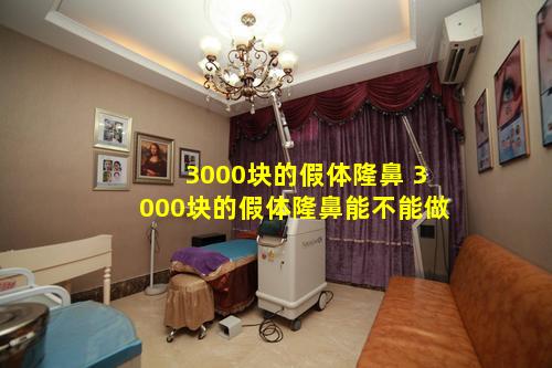 3000块的假体隆鼻 3000块的假体隆鼻能不能做